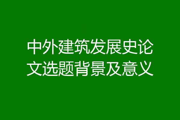 中外建筑发展史论文选题背景及意义
