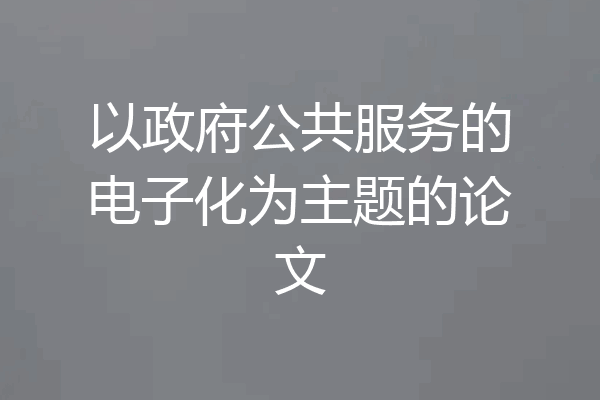 以政府公共服务的电子化为主题的论文