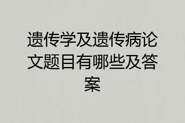遗传学及遗传病论文题目有哪些及答案