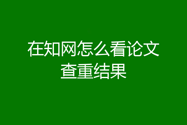 在知网怎么看论文查重结果