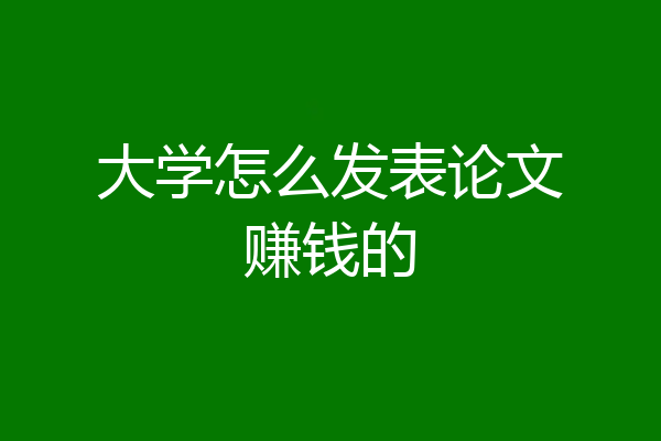 大学怎么发表论文赚钱的