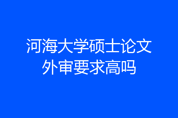 河海大学硕士论文外审要求高吗