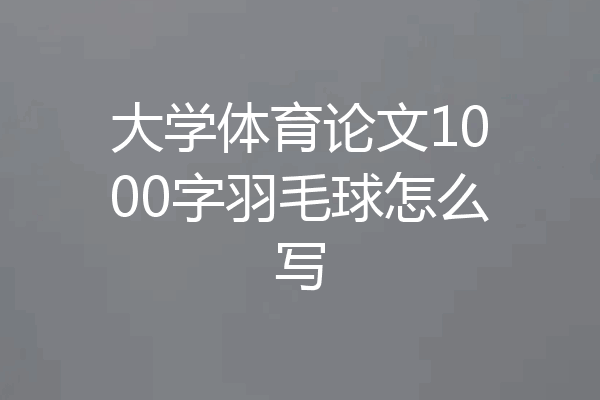 大学体育论文1000字羽毛球怎么写