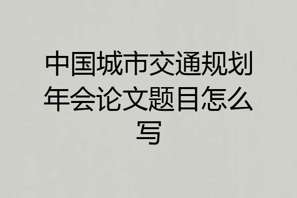 中国城市交通规划年会论文题目怎么写