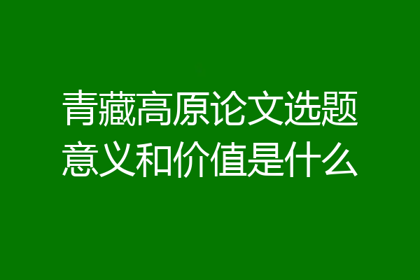 青藏高原论文选题意义和价值是什么
