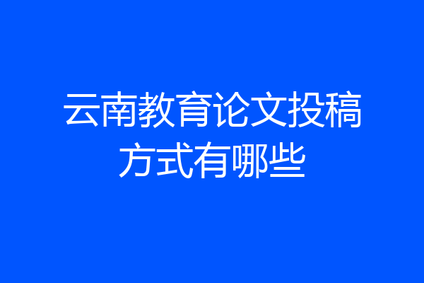 云南教育论文投稿方式有哪些