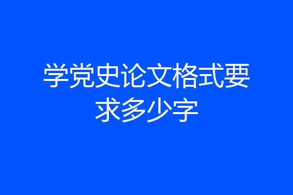 学党史论文格式要求多少字