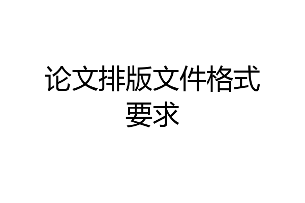 论文排版文件格式要求