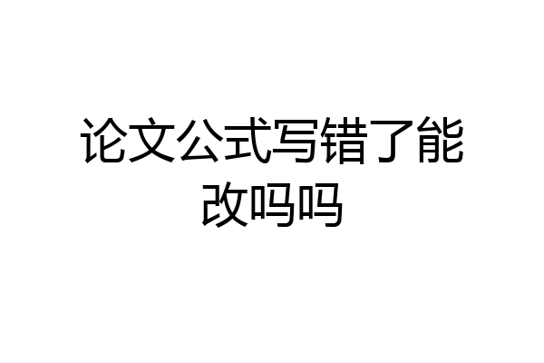 论文公式写错了能改吗吗