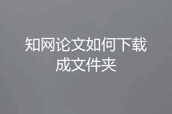 知网论文如何下载成文件夹