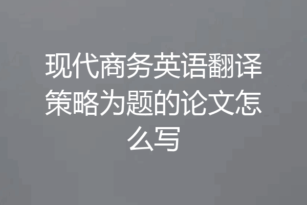 现代商务英语翻译策略为题的论文怎么写