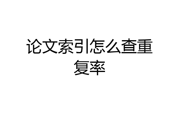 论文索引怎么查重复率