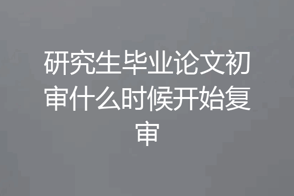研究生毕业论文初审什么时候开始复审