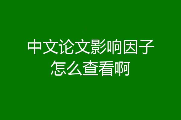 中文论文影响因子怎么查看啊