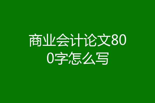 商业会计论文800字怎么写