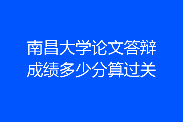 南昌大学论文答辩成绩多少分算过关