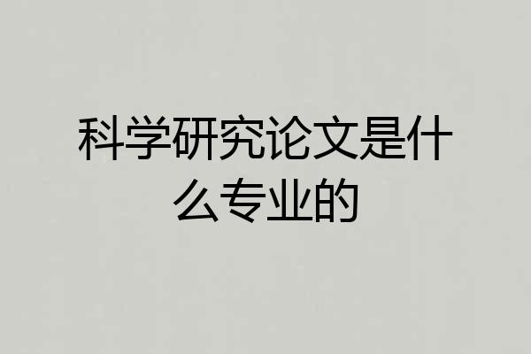科学研究论文是什么专业的