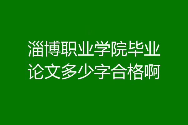 淄博职业学院毕业论文多少字合格啊