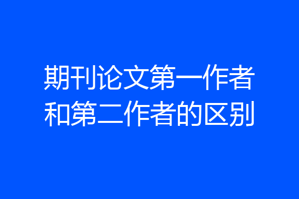 期刊论文第一作者和第二作者的区别