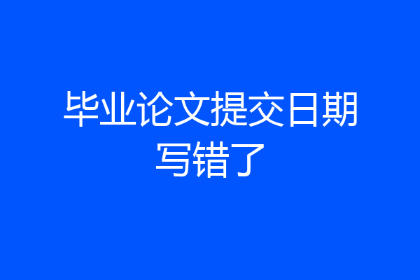 毕业论文提交日期写错了