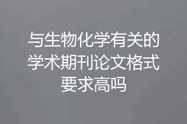 与生物化学有关的学术期刊论文格式要求高吗