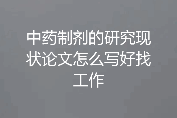 中药制剂的研究现状论文怎么写好找工作