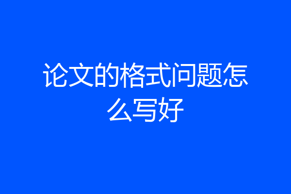 论文的格式问题怎么写好