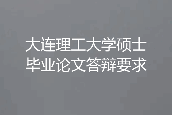 大连理工大学硕士毕业论文答辩要求