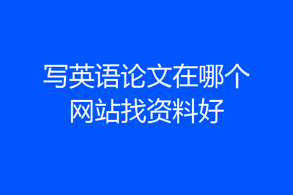 写英语论文在哪个网站找资料好