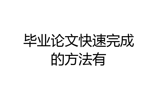 毕业论文快速完成的方法有