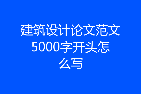 建筑设计论文范文5000字开头怎么写
