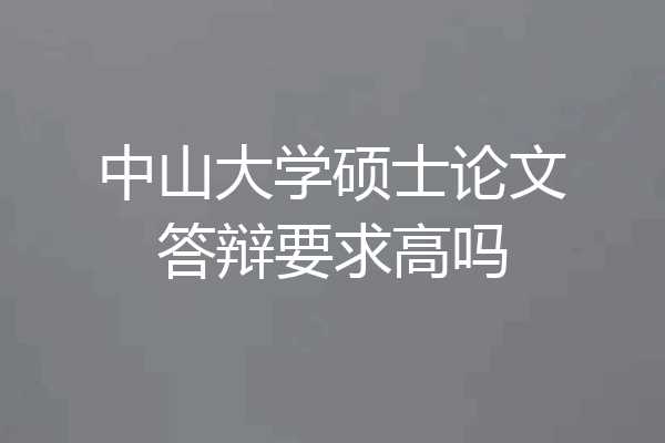 中山大学硕士论文答辩要求高吗
