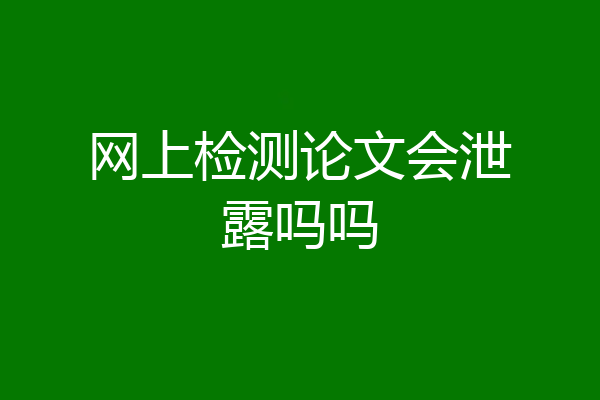 网上检测论文会泄露吗吗