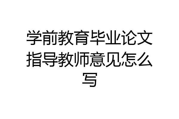 学前教育毕业论文指导教师意见怎么写