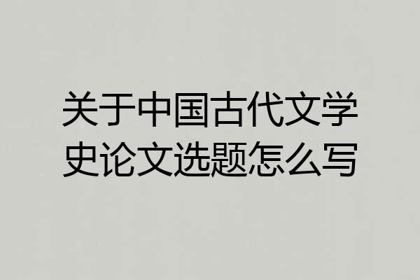 关于中国古代文学史论文选题怎么写