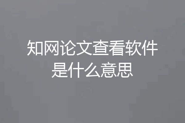知网论文查看软件是什么意思