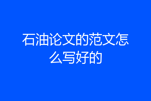 石油论文的范文怎么写好的