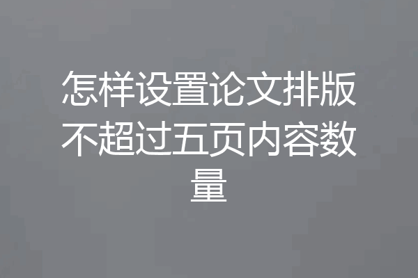 怎样设置论文排版不超过五页内容数量