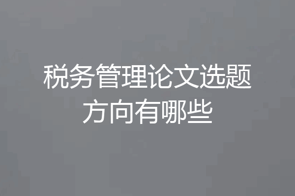 税务管理论文选题方向有哪些