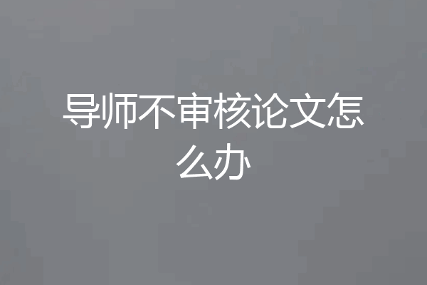 导师不审核论文怎么办