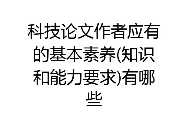 科技论文作者应有的基本素养(知识和能力要求)有哪些