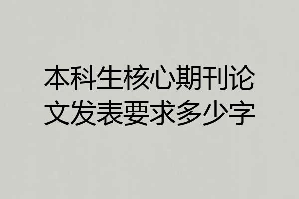 本科生核心期刊论文发表要求多少字
