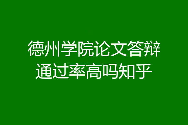 德州学院论文答辩通过率高吗知乎
