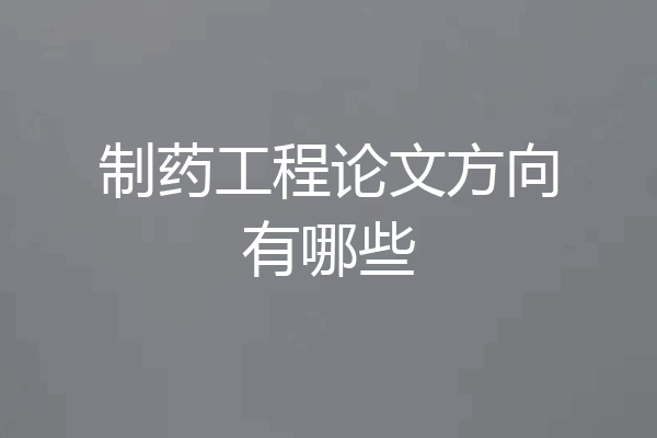 制药工程论文方向有哪些