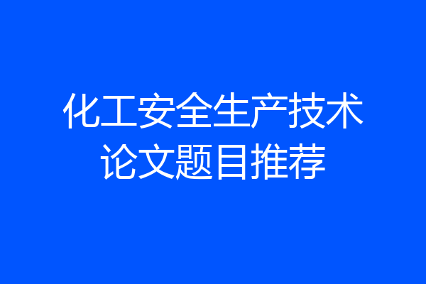 化工安全生产技术论文题目推荐
