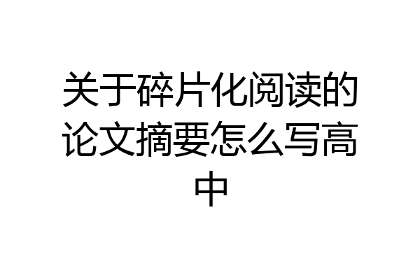关于碎片化阅读的论文摘要怎么写高中