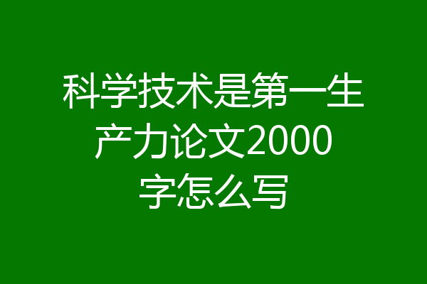 科学技术是第一生产力论文2000字怎么写