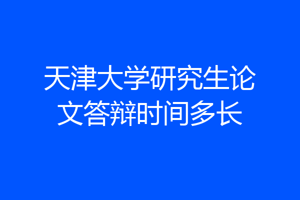 天津大学研究生论文答辩时间多长