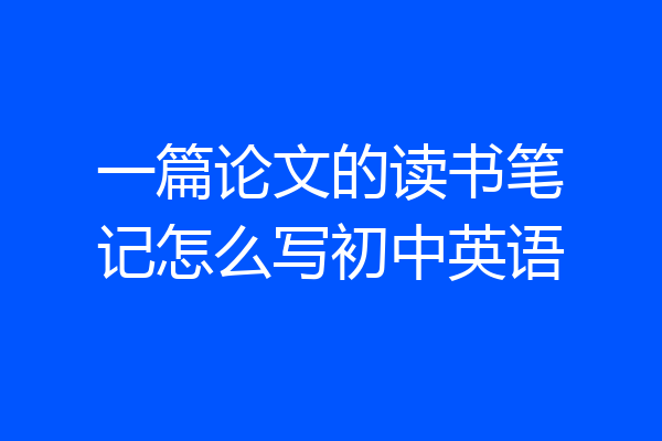 一篇论文的读书笔记怎么写初中英语