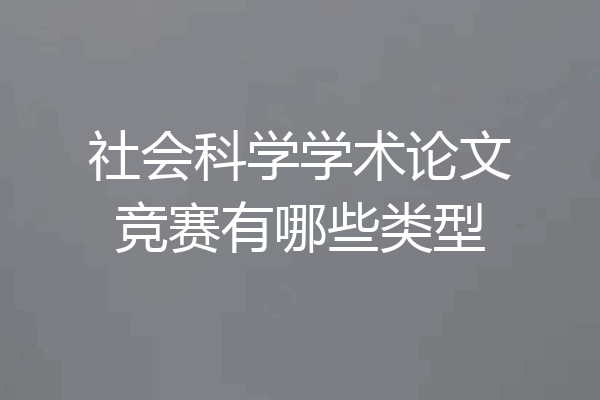 社会科学学术论文竞赛有哪些类型